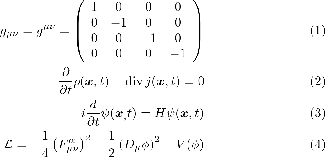\begin{align}
 g_{\mu \nu}=g^{\mu \nu}=\left( \begin{array}{cccc}{1} & {0} & {0} & {0} \\ {0} & {-1} & {0} & {0} \\ {0} & {0} & {-1} & {0} \\ {0} & {0} & {0} & {-1}\end{array}\right)\\
 \frac{\partial}{\partial t} \rho(\bm{x}, t)+\operatorname{div} j(\bm{x}, t)=0\\
 i \frac{d}{\partial t}\psi(\bm{x}_, t)=H \psi(\bm{x}, t)\\
 \mathcal{L}=-\frac{1}{4}\left(F_{\mu \nu}^{\alpha}\right)^{2}+\frac{1}{2}\left(D_{\mu} \phi\right)^{2}-V(\phi)
\end{align}