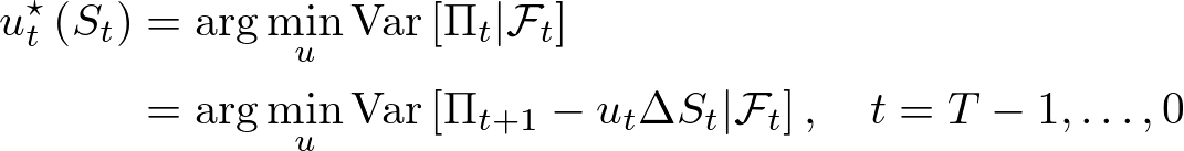 \begin{aligned} u_{t}^{\star}\left(S_{t}\right) &=\arg \min _{u} \operatorname{Var}\left[\Pi_{t} | \mathcal{F}_{t}\right] \\ &=\arg \min _{u} \operatorname{Var}\left[\Pi_{t+1}-u_{t} \Delta S_{t} | \mathcal{F}_{t}\right], \quad t=T-1, \ldots, 0 \end{aligned}