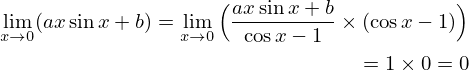 \begin{align*}
  \lim_{x\rightarrow 0}(ax\sin x +b)=\lim_{x\rightarrow 0}\Big(\frac{ax\sin x +b}{\cos x-1}\times (\cos x-1)\Big)\\
  =1\times 0=0
\end{align*}