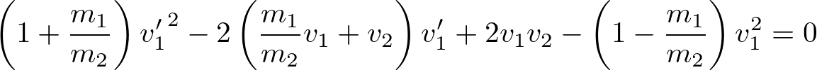 \begin{eqnarray*}
\left(1+\frac{m_1}{m_2}\right){v_1'}^2-2\left(\frac{m_1}{m_2}v_1+v_2\right)v_1'+2v_1v_2-\left(1-\frac{m_1}{m_2}\right)v_1^2=0
\end{eqnarray*}