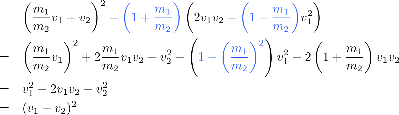 \begin{eqnarray*}
&\ &\left(\frac{m_1}{m_2}v_1+v_2\right)^2-\textcolor[rgb]{0.2,0.4,1}{\left(1+\frac{m_1}{m_2}\right)}\left(2v_1v_2-\textcolor[rgb]{0.2,0.4,1}{\left(1-\frac{m_1}{m_2}\right)}v_1^2\right)\\
&=&\left(\frac{m_1}{m_2}v_1\right)^2+2\frac{m_1}{m_2}v_1v_2+v_2^2+\left(\textcolor[rgb]{0.2,0.4,1}{1-\left(\frac{m_1}{m_2}\right)^2}\right)v_1^2-2\left(1+\frac{m_1}{m_2}\right)v_1v_2\\
&=&v_1^2-2v_1v_2+v_2^2\\
&=&(v_1-v_2)^2
\end{eqnarray*}