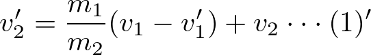\begin{eqnarray*}
v_2'=\frac{m_1}{m_2}(v_1-v_1')+v_2\cdot\cdot\cdot(1)'
\end{eqnarray*}