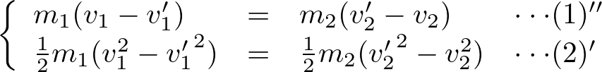 \begin{eqnarray*}
  \left\{
    \begin{array}{llll}
        m_1(v_1-v_1')&=&m_2(v_2'-v_2)&\cdot\cdot\cdot(1)''\\
        \frac{1}{2}m_1(v_1^2-{v_1'}^2)&=&\frac{1}{2}m_2({v_2'}^2-v_2^2)&\cdot\cdot\cdot(2)'
    \end{array}
  \right.
\end{eqnarray*}