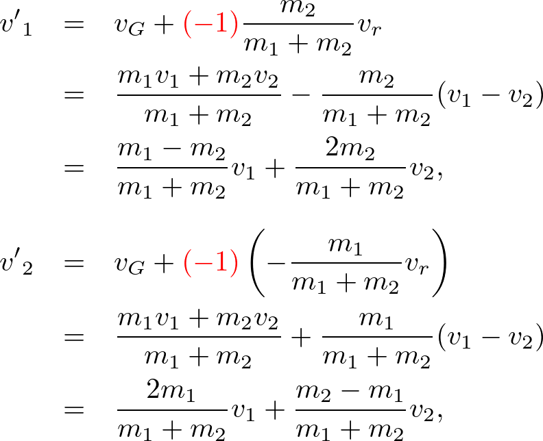 \begin{eqnarray*} {v'}_1&=&v_G+\textcolor[rgb]{1,0,0}{(-1)}\frac{m_2}{m_1+m_2}v_r\\ &=&\frac{m_1v_1+m_2v_2}{m_1+m_2}-\frac{m_2}{m_1+m_2}(v_1-v_2)\\ &=&\frac{m_1-m_2}{m_1+m_2}v_1+\frac{2m_2}{m_1+m_2}v_2,\\ \\ {v'}_2&=&v_G+\textcolor[rgb]{1,0,0}{(-1)}\left(-\frac{m_1}{m_1+m_2}v_r\right)\\ &=&\frac{m_1v_1+m_2v_2}{m_1+m_2}+\frac{m_1}{m_1+m_2}(v_1-v_2)\\ &=&\frac{2m_1}{m_1+m_2}v_1+\frac{m_2-m_1}{m_1+m_2}v_2,\\ \end{eqnarray*}