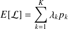 \begin{align*} E[\mathcal{L}] = \sum_{k=1}^K \lambda_k p_k\end{align*}