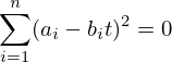 \begin{align*}<br />
  \sum_{i=1}^{n}(a_i - b_i t)^2 = 0<br />
\end{align*}