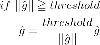 \begin{align*}if\ ||\hat{g}|| \geqq threshold\\\hat{g}=\frac{threshold}{||\hat{g}||}\hat{g}\end{align*}