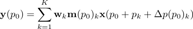 \begin{align*}
  \mathbf{y}(p_0)=\sum_{k=1}^K \mathbf{w}_k\mathbf{m}(p_0)_k\mathbf{x}(p_0+p_k+\Delta p(p_0)_k)
\end{align*}