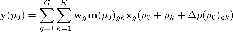 \begin{align*}
  \mathbf{y}(p_0)=\sum_{g=1}^G\sum_{k=1}^K \mathbf{w}_g\mathbf{m}(p_0)_{gk}\mathbf{x}_g(p_0+p_k+\Delta p(p_0)_{gk})
\end{align*}